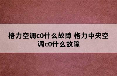 格力空调c0什么故障 格力中央空调c0什么故障